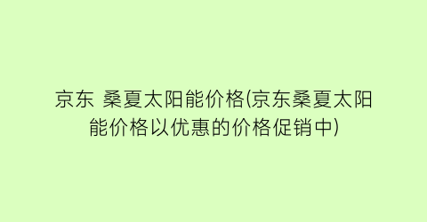 京东 桑夏太阳能价格(京东桑夏太阳能价格以优惠的价格促销中)